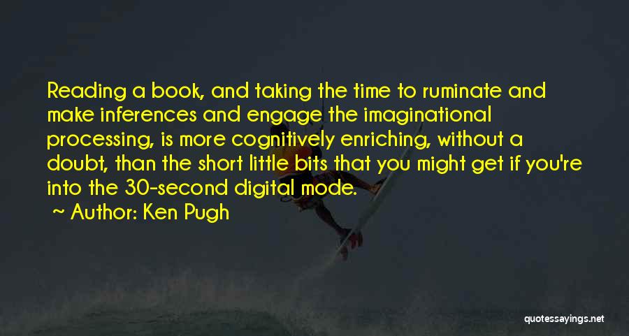 Ken Pugh Quotes: Reading A Book, And Taking The Time To Ruminate And Make Inferences And Engage The Imaginational Processing, Is More Cognitively