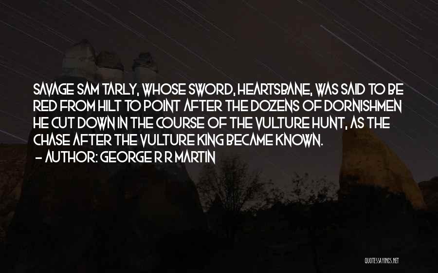 George R R Martin Quotes: Savage Sam Tarly, Whose Sword, Heartsbane, Was Said To Be Red From Hilt To Point After The Dozens Of Dornishmen