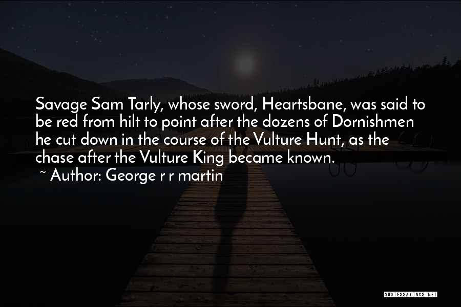 George R R Martin Quotes: Savage Sam Tarly, Whose Sword, Heartsbane, Was Said To Be Red From Hilt To Point After The Dozens Of Dornishmen