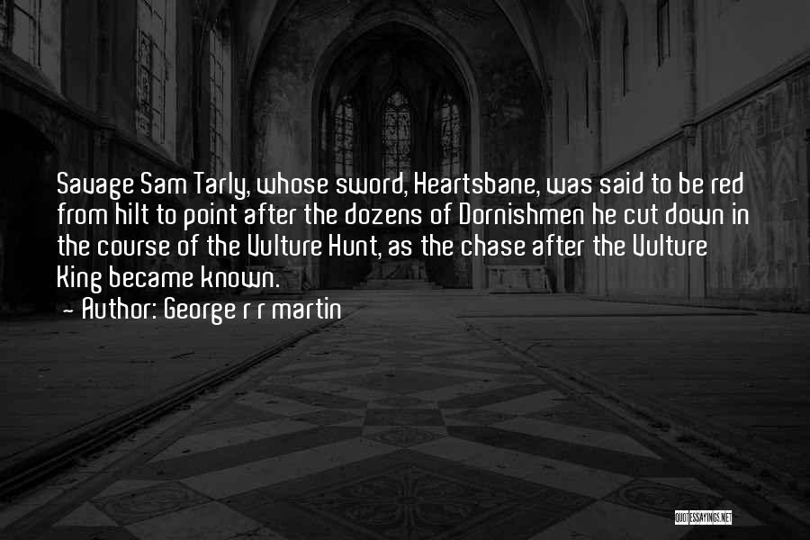 George R R Martin Quotes: Savage Sam Tarly, Whose Sword, Heartsbane, Was Said To Be Red From Hilt To Point After The Dozens Of Dornishmen