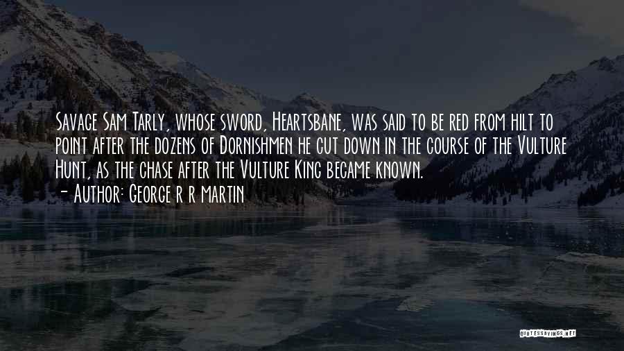 George R R Martin Quotes: Savage Sam Tarly, Whose Sword, Heartsbane, Was Said To Be Red From Hilt To Point After The Dozens Of Dornishmen