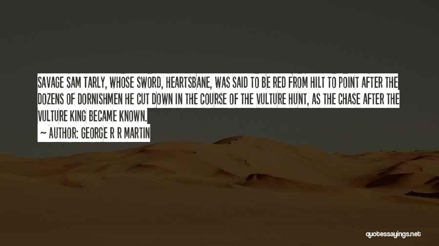 George R R Martin Quotes: Savage Sam Tarly, Whose Sword, Heartsbane, Was Said To Be Red From Hilt To Point After The Dozens Of Dornishmen