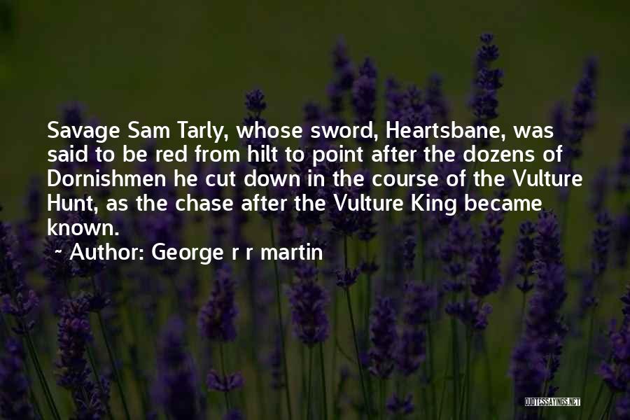 George R R Martin Quotes: Savage Sam Tarly, Whose Sword, Heartsbane, Was Said To Be Red From Hilt To Point After The Dozens Of Dornishmen