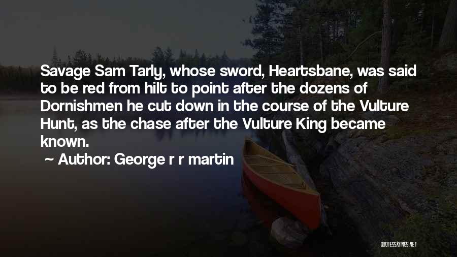 George R R Martin Quotes: Savage Sam Tarly, Whose Sword, Heartsbane, Was Said To Be Red From Hilt To Point After The Dozens Of Dornishmen
