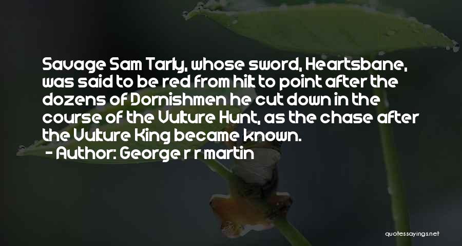 George R R Martin Quotes: Savage Sam Tarly, Whose Sword, Heartsbane, Was Said To Be Red From Hilt To Point After The Dozens Of Dornishmen