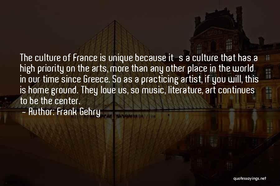 Frank Gehry Quotes: The Culture Of France Is Unique Because It's A Culture That Has A High Priority On The Arts, More Than