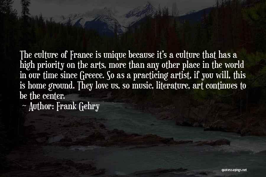 Frank Gehry Quotes: The Culture Of France Is Unique Because It's A Culture That Has A High Priority On The Arts, More Than