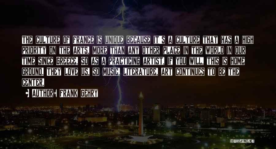 Frank Gehry Quotes: The Culture Of France Is Unique Because It's A Culture That Has A High Priority On The Arts, More Than