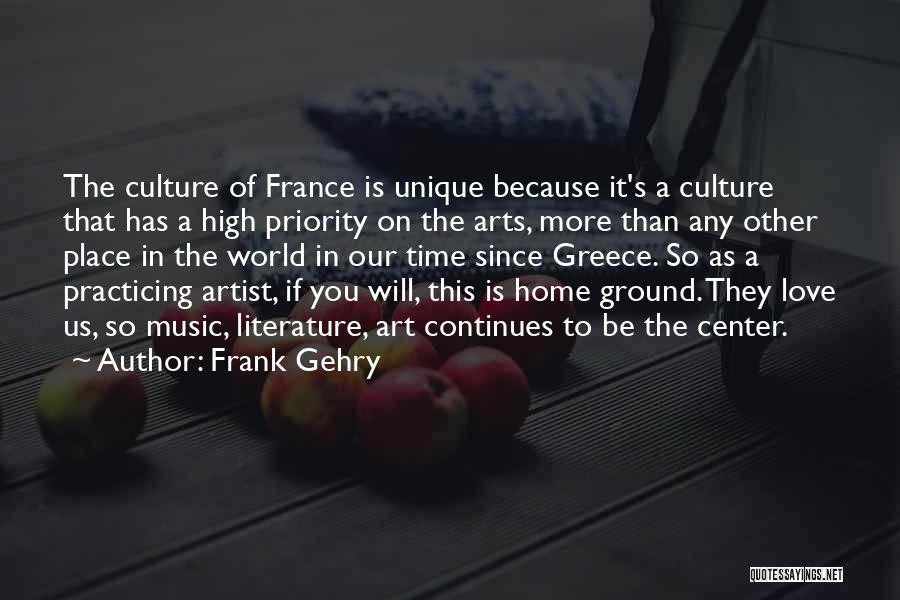 Frank Gehry Quotes: The Culture Of France Is Unique Because It's A Culture That Has A High Priority On The Arts, More Than