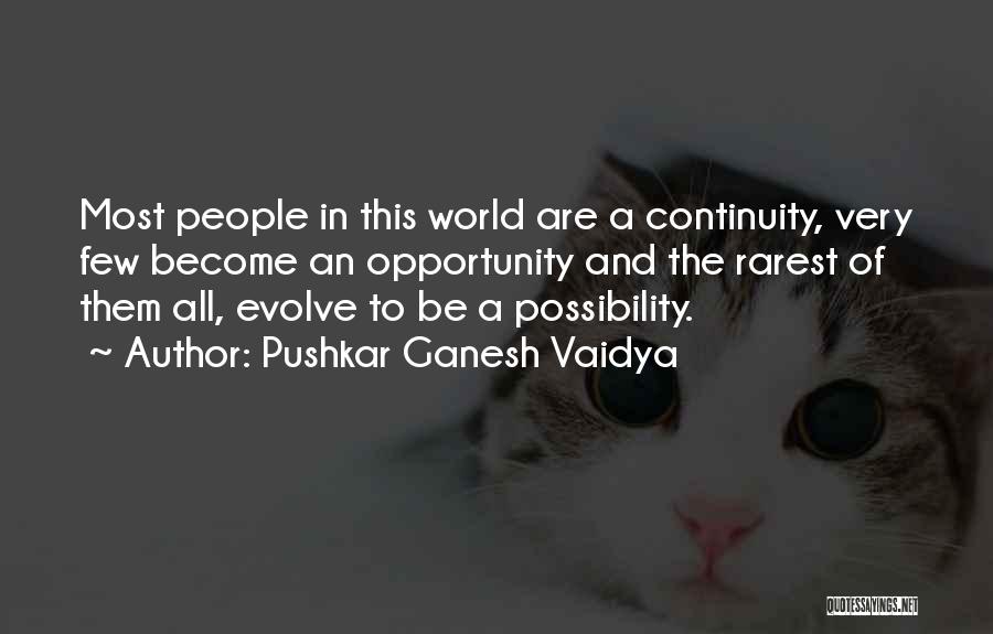 Pushkar Ganesh Vaidya Quotes: Most People In This World Are A Continuity, Very Few Become An Opportunity And The Rarest Of Them All, Evolve