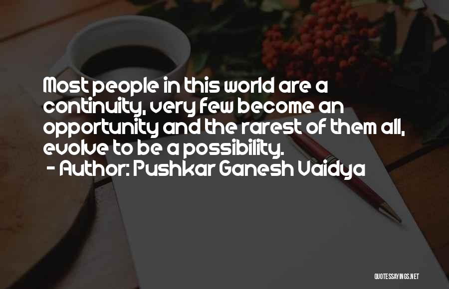 Pushkar Ganesh Vaidya Quotes: Most People In This World Are A Continuity, Very Few Become An Opportunity And The Rarest Of Them All, Evolve