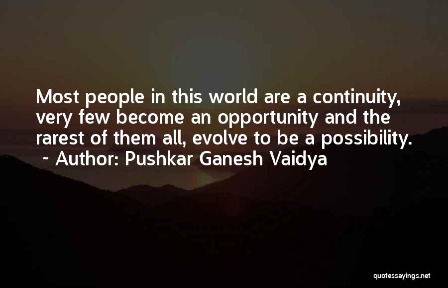 Pushkar Ganesh Vaidya Quotes: Most People In This World Are A Continuity, Very Few Become An Opportunity And The Rarest Of Them All, Evolve