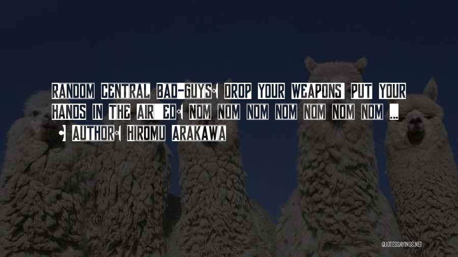 Hiromu Arakawa Quotes: Random Central Bad-guys: Drop Your Weapons! Put Your Hands In The Air!!!ed: Nom Nom Nom Nom Nom Nom Nom ...