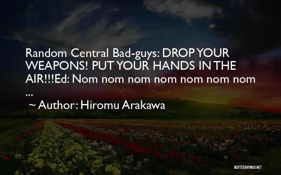 Hiromu Arakawa Quotes: Random Central Bad-guys: Drop Your Weapons! Put Your Hands In The Air!!!ed: Nom Nom Nom Nom Nom Nom Nom ...