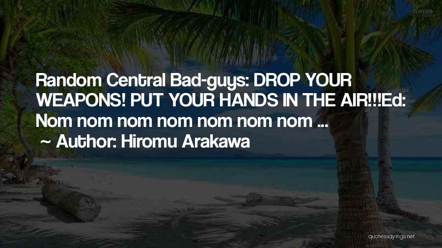 Hiromu Arakawa Quotes: Random Central Bad-guys: Drop Your Weapons! Put Your Hands In The Air!!!ed: Nom Nom Nom Nom Nom Nom Nom ...