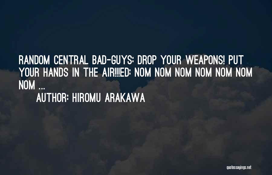 Hiromu Arakawa Quotes: Random Central Bad-guys: Drop Your Weapons! Put Your Hands In The Air!!!ed: Nom Nom Nom Nom Nom Nom Nom ...