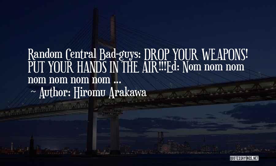 Hiromu Arakawa Quotes: Random Central Bad-guys: Drop Your Weapons! Put Your Hands In The Air!!!ed: Nom Nom Nom Nom Nom Nom Nom ...