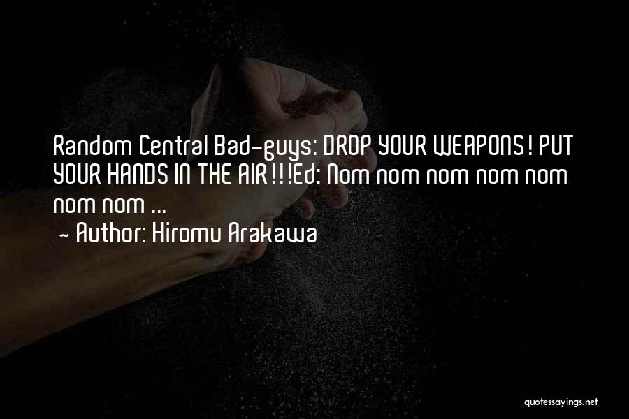 Hiromu Arakawa Quotes: Random Central Bad-guys: Drop Your Weapons! Put Your Hands In The Air!!!ed: Nom Nom Nom Nom Nom Nom Nom ...