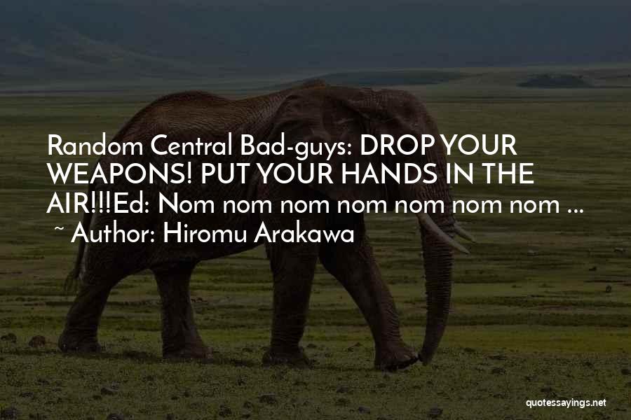 Hiromu Arakawa Quotes: Random Central Bad-guys: Drop Your Weapons! Put Your Hands In The Air!!!ed: Nom Nom Nom Nom Nom Nom Nom ...