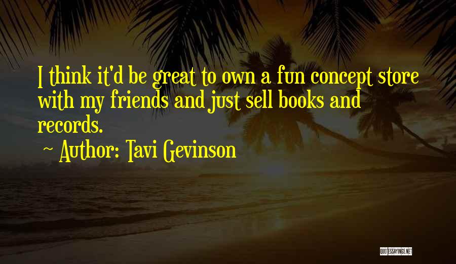 Tavi Gevinson Quotes: I Think It'd Be Great To Own A Fun Concept Store With My Friends And Just Sell Books And Records.