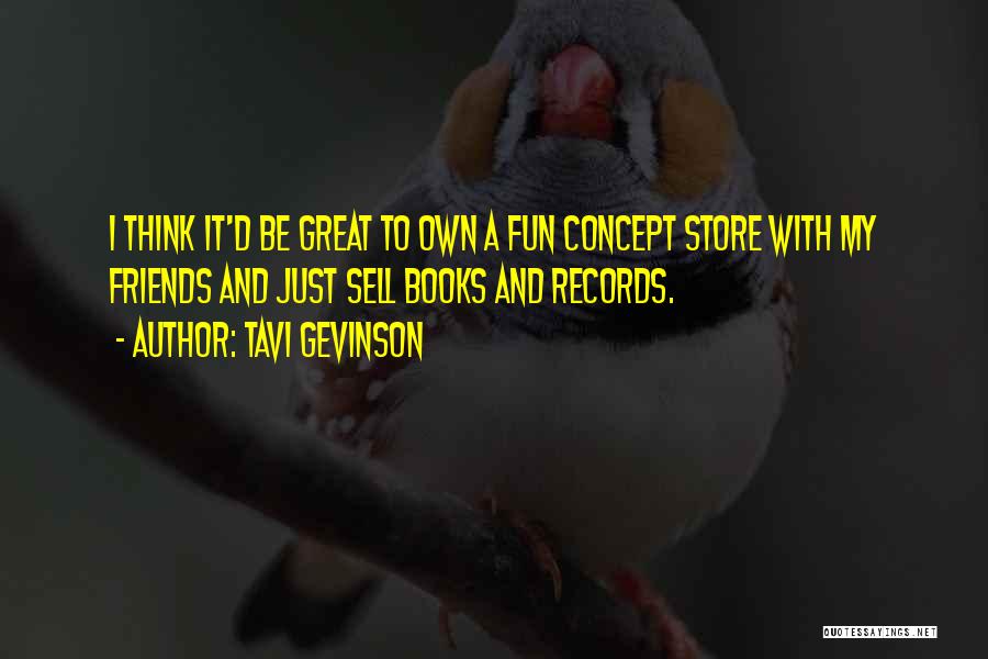 Tavi Gevinson Quotes: I Think It'd Be Great To Own A Fun Concept Store With My Friends And Just Sell Books And Records.