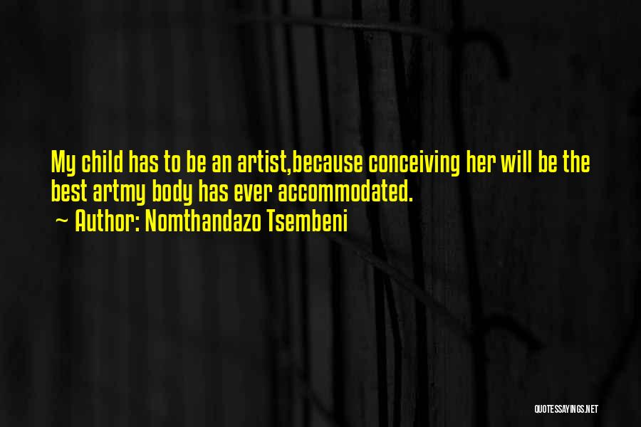 Nomthandazo Tsembeni Quotes: My Child Has To Be An Artist,because Conceiving Her Will Be The Best Artmy Body Has Ever Accommodated.