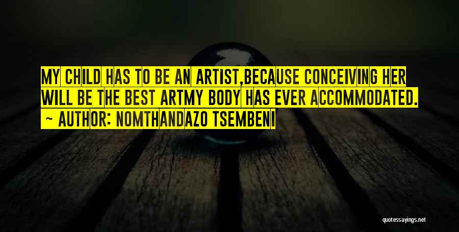 Nomthandazo Tsembeni Quotes: My Child Has To Be An Artist,because Conceiving Her Will Be The Best Artmy Body Has Ever Accommodated.