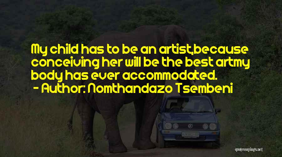 Nomthandazo Tsembeni Quotes: My Child Has To Be An Artist,because Conceiving Her Will Be The Best Artmy Body Has Ever Accommodated.