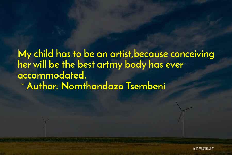 Nomthandazo Tsembeni Quotes: My Child Has To Be An Artist,because Conceiving Her Will Be The Best Artmy Body Has Ever Accommodated.