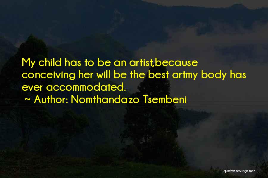 Nomthandazo Tsembeni Quotes: My Child Has To Be An Artist,because Conceiving Her Will Be The Best Artmy Body Has Ever Accommodated.