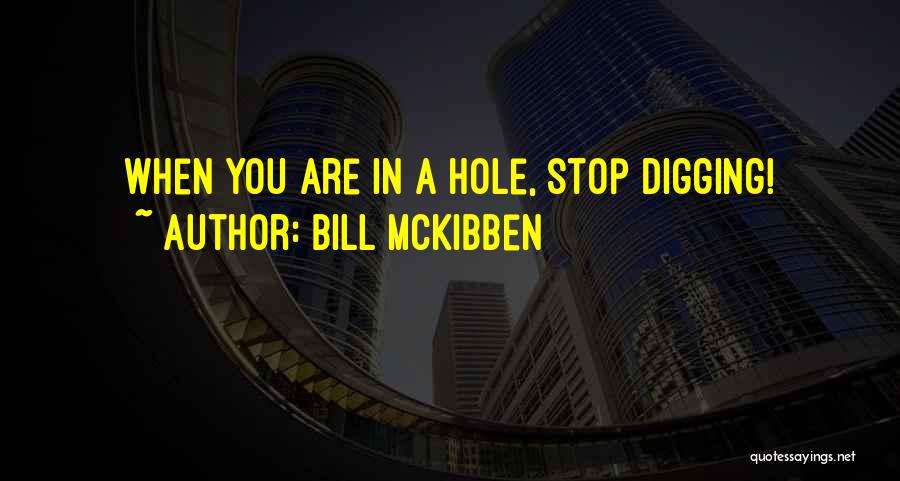 Bill McKibben Quotes: When You Are In A Hole, Stop Digging!