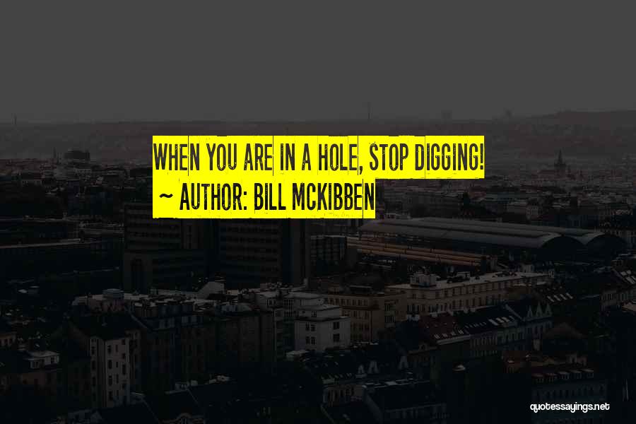 Bill McKibben Quotes: When You Are In A Hole, Stop Digging!