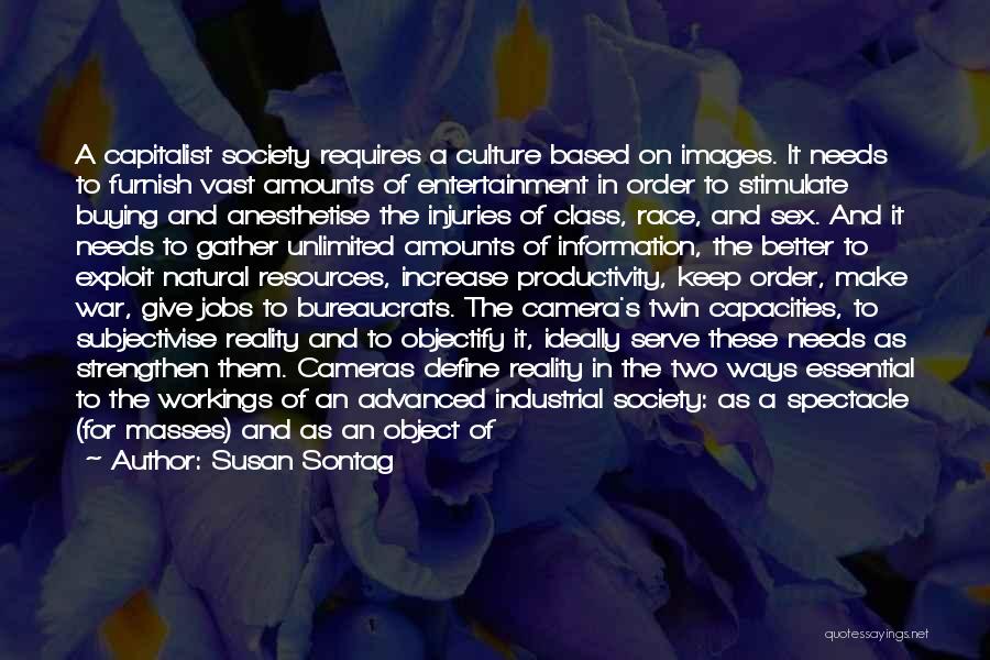 Susan Sontag Quotes: A Capitalist Society Requires A Culture Based On Images. It Needs To Furnish Vast Amounts Of Entertainment In Order To