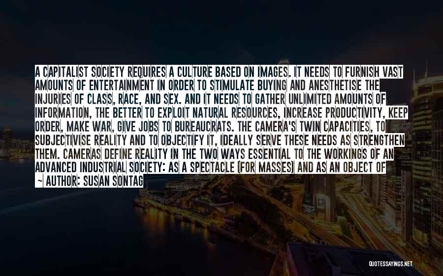 Susan Sontag Quotes: A Capitalist Society Requires A Culture Based On Images. It Needs To Furnish Vast Amounts Of Entertainment In Order To