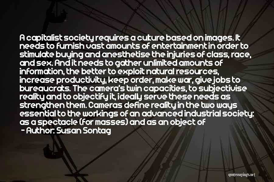 Susan Sontag Quotes: A Capitalist Society Requires A Culture Based On Images. It Needs To Furnish Vast Amounts Of Entertainment In Order To