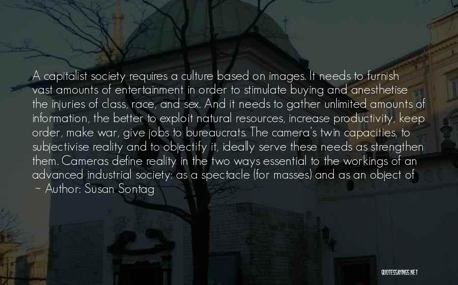 Susan Sontag Quotes: A Capitalist Society Requires A Culture Based On Images. It Needs To Furnish Vast Amounts Of Entertainment In Order To