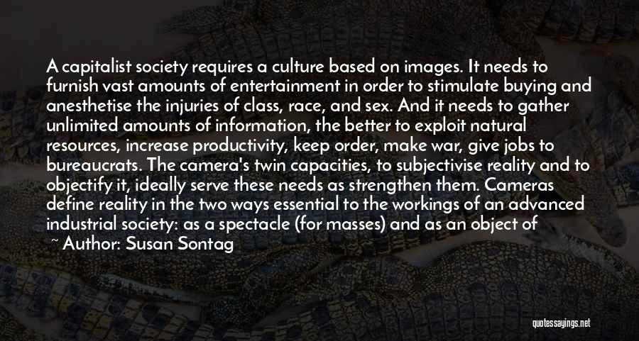 Susan Sontag Quotes: A Capitalist Society Requires A Culture Based On Images. It Needs To Furnish Vast Amounts Of Entertainment In Order To