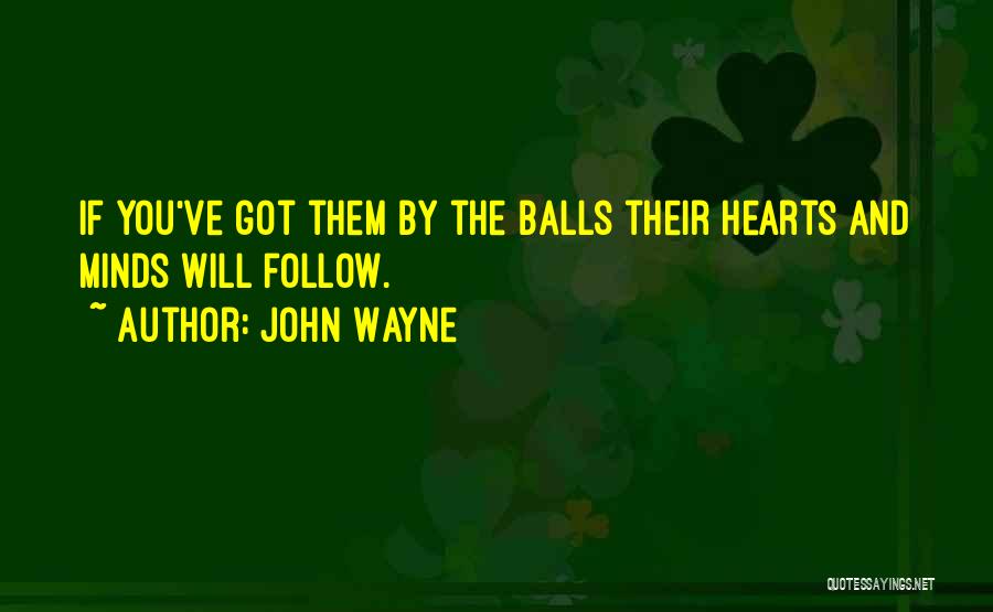 John Wayne Quotes: If You've Got Them By The Balls Their Hearts And Minds Will Follow.