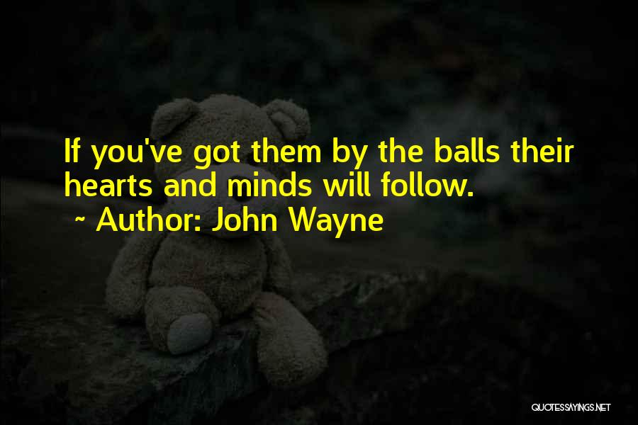 John Wayne Quotes: If You've Got Them By The Balls Their Hearts And Minds Will Follow.