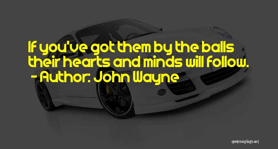 John Wayne Quotes: If You've Got Them By The Balls Their Hearts And Minds Will Follow.