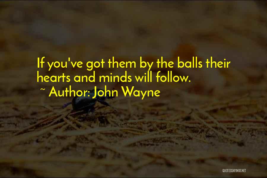 John Wayne Quotes: If You've Got Them By The Balls Their Hearts And Minds Will Follow.