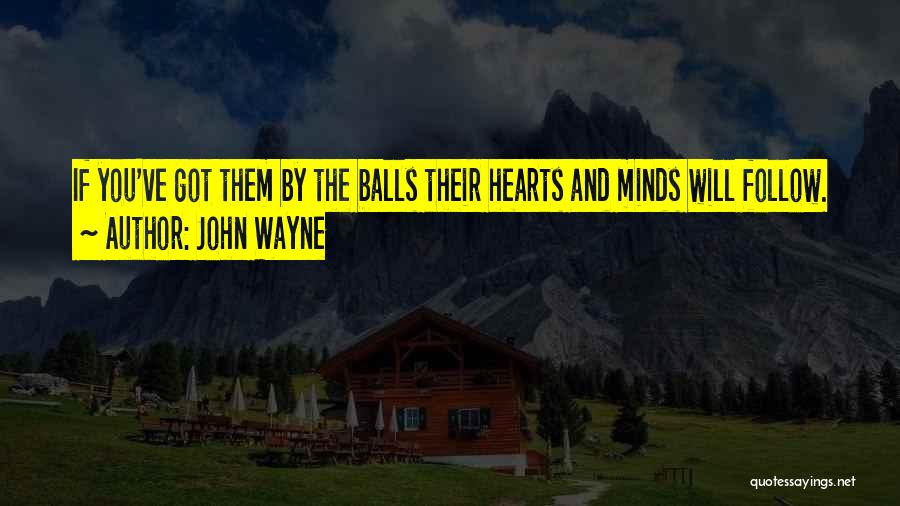John Wayne Quotes: If You've Got Them By The Balls Their Hearts And Minds Will Follow.