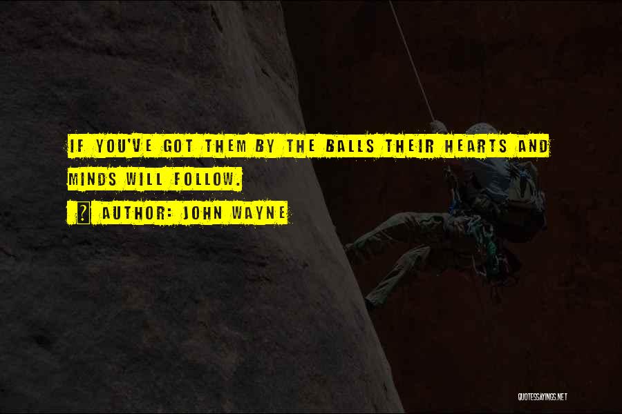 John Wayne Quotes: If You've Got Them By The Balls Their Hearts And Minds Will Follow.