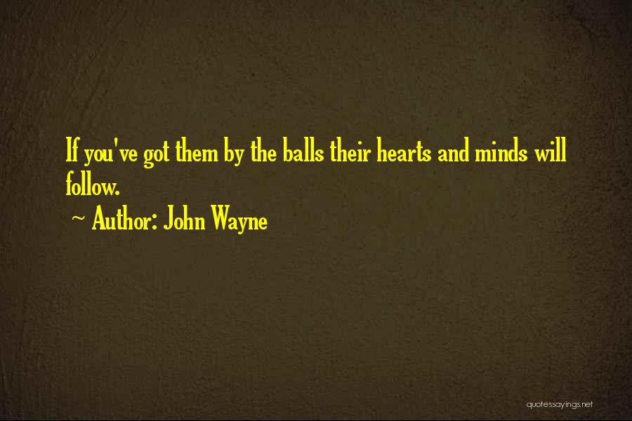 John Wayne Quotes: If You've Got Them By The Balls Their Hearts And Minds Will Follow.