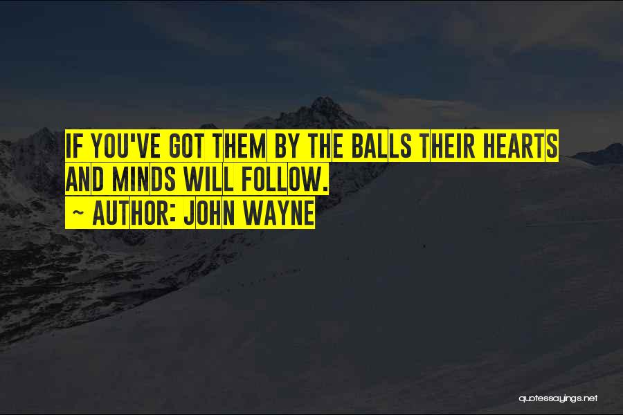 John Wayne Quotes: If You've Got Them By The Balls Their Hearts And Minds Will Follow.