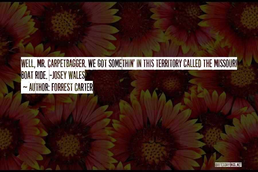 Forrest Carter Quotes: Well, Mr. Carpetbagger. We Got Somethin' In This Territory Called The Missouri Boat Ride. -josey Wales