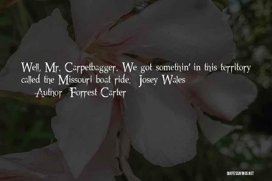 Forrest Carter Quotes: Well, Mr. Carpetbagger. We Got Somethin' In This Territory Called The Missouri Boat Ride. -josey Wales
