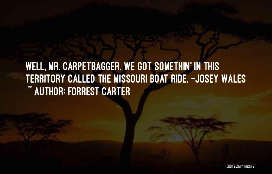 Forrest Carter Quotes: Well, Mr. Carpetbagger. We Got Somethin' In This Territory Called The Missouri Boat Ride. -josey Wales