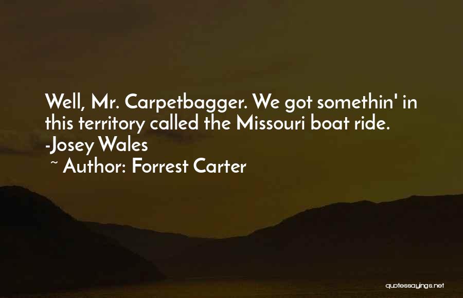 Forrest Carter Quotes: Well, Mr. Carpetbagger. We Got Somethin' In This Territory Called The Missouri Boat Ride. -josey Wales