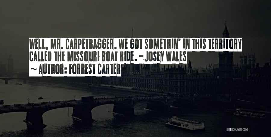 Forrest Carter Quotes: Well, Mr. Carpetbagger. We Got Somethin' In This Territory Called The Missouri Boat Ride. -josey Wales